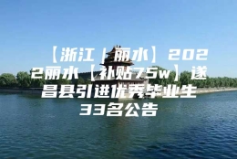 【浙江｜丽水】2022丽水【补贴75w】遂昌县引进优秀毕业生33名公告