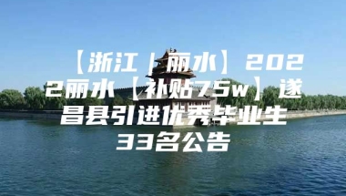 【浙江｜丽水】2022丽水【补贴75w】遂昌县引进优秀毕业生33名公告