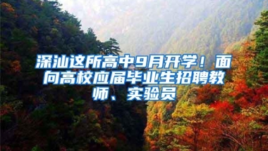 深汕这所高中9月开学！面向高校应届毕业生招聘教师、实验员