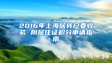 2016年上海居转户要收紧 附居住证积分申请指南