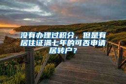 没有办理过积分，但是有居住证满七年的可否申请居转户？