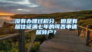 没有办理过积分，但是有居住证满七年的可否申请居转户？