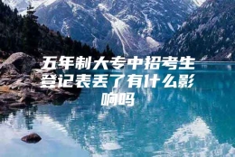 五年制大专中招考生登记表丢了有什么影响吗