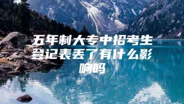 五年制大专中招考生登记表丢了有什么影响吗