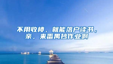 不用收楼，就能落户读书，亲，来番禺抄作业啊