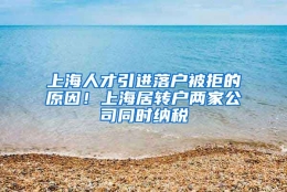 上海人才引进落户被拒的原因！上海居转户两家公司同时纳税