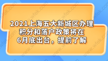 2021上海五大新城区办理积分和落户政策将在6月底出台,提前了解