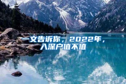 一文告诉你，2022年，入深户值不值