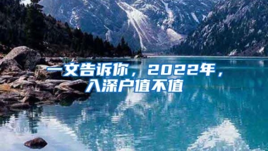 一文告诉你，2022年，入深户值不值