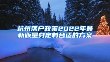 杭州落户政策2022年最新版量身定制合适的方案