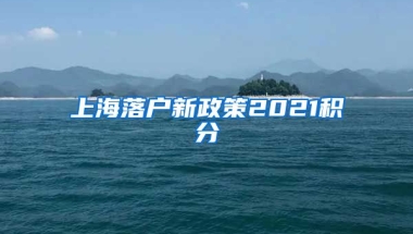 上海落户新政策2021积分