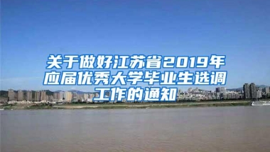 关于做好江苏省2019年应届优秀大学毕业生选调工作的通知