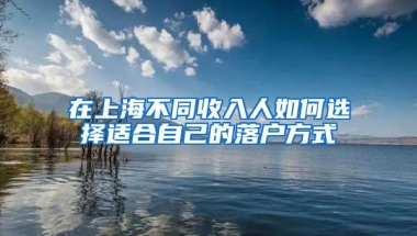 在上海不同收入人如何选择适合自己的落户方式