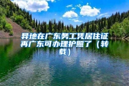 异地在广东务工凭居住证再广东可办理护照了（转载）