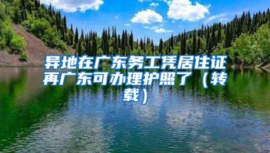 异地在广东务工凭居住证再广东可办理护照了（转载）