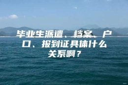 毕业生派遣、档案、户口、报到证具体什么关系啊？