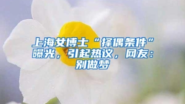 上海女博士“择偶条件”曝光，引起热议，网友：别做梦