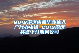 2019深圳应届毕业生入户代办电话_2019深圳其他中介服务公司