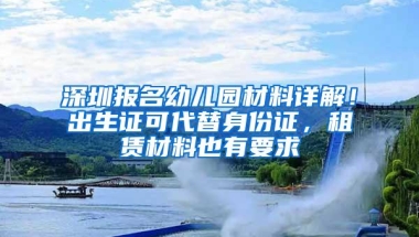 深圳报名幼儿园材料详解！出生证可代替身份证，租赁材料也有要求