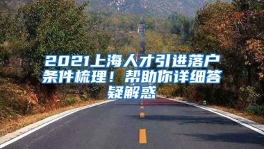 2021上海人才引进落户条件梳理！帮助你详细答疑解惑