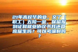 21年高校毕的业，交了（职工）五险一金，保留报到证和就业协议书我还算应届生吗？可以考编制吗？