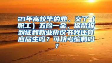 21年高校毕的业，交了（职工）五险一金，保留报到证和就业协议书我还算应届生吗？可以考编制吗？