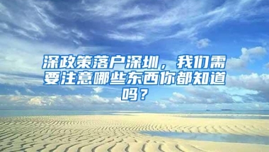 深政策落户深圳，我们需要注意哪些东西你都知道吗？