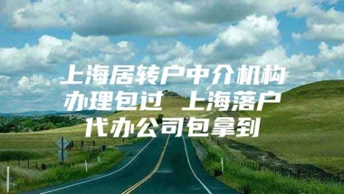 上海居转户中介机构办理包过 上海落户代办公司包拿到