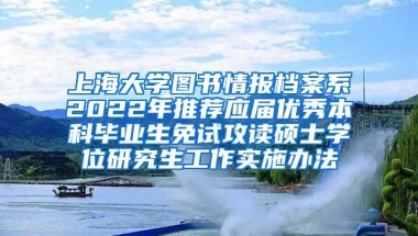 上海大学图书情报档案系2022年推荐应届优秀本科毕业生免试攻读硕士学位研究生工作实施办法