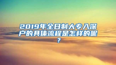 2019年全日制大专入深户的具体流程是怎样的呢？