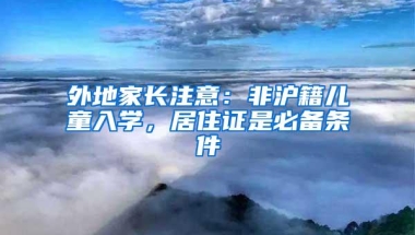 外地家长注意：非沪籍儿童入学，居住证是必备条件