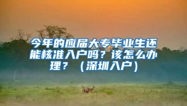 今年的应届大专毕业生还能核准入户吗？该怎么办理？（深圳入户）