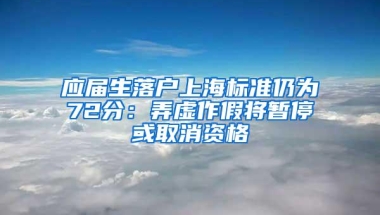 应届生落户上海标准仍为72分：弄虚作假将暂停或取消资格