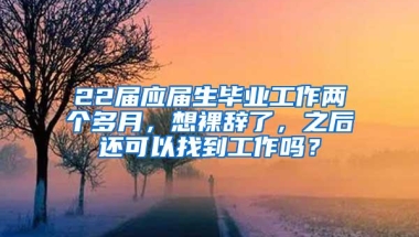 22届应届生毕业工作两个多月，想裸辞了，之后还可以找到工作吗？