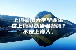 上海师范大学毕业生在上海可以当老师吗？不是上海人。