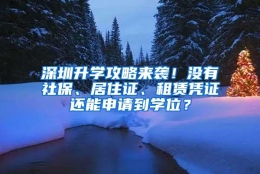 深圳升学攻略来袭！没有社保、居住证、租赁凭证还能申请到学位？