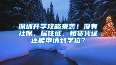 深圳升学攻略来袭！没有社保、居住证、租赁凭证还能申请到学位？