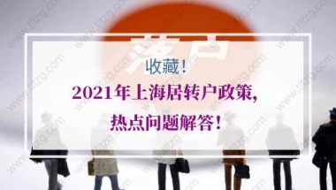 2021年上海居转户政策，热点问题解答！建议收藏！