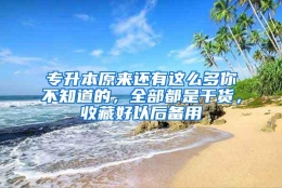 专升本原来还有这么多你不知道的，全部都是干货，收藏好以后备用