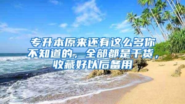 专升本原来还有这么多你不知道的，全部都是干货，收藏好以后备用