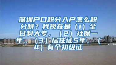 深圳户口积分入户怎么积分呀？我现在是（1）全日制大专，（2）社保一年，（3）居住证5年，（4）有个初级证