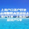 上海户口落户好处 上海复旦大学给安上海户口不 上海落户居转户5年