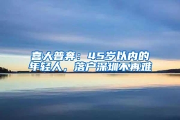 喜大普奔：45岁以内的年轻人，落户深圳不再难