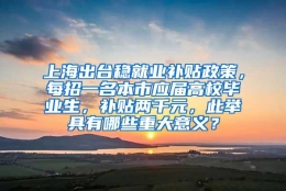 上海出台稳就业补贴政策，每招一名本市应届高校毕业生，补贴两千元，此举具有哪些重大意义？