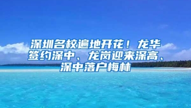 深圳名校遍地开花！龙华签约深中、龙岗迎来深高、深中落户梅林