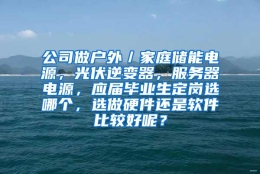 公司做户外／家庭储能电源，光伏逆变器，服务器电源，应届毕业生定岗选哪个，选做硬件还是软件比较好呢？