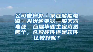 公司做户外／家庭储能电源，光伏逆变器，服务器电源，应届毕业生定岗选哪个，选做硬件还是软件比较好呢？