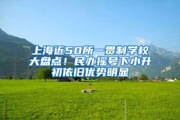 上海近50所一贯制学校大盘点！民办摇号下小升初依旧优势明显