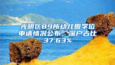 光明区89所幼儿园学位申请情况公布，深户占比37.63%