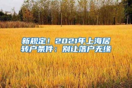 新规定！2021年上海居转户条件：别让落户无缘